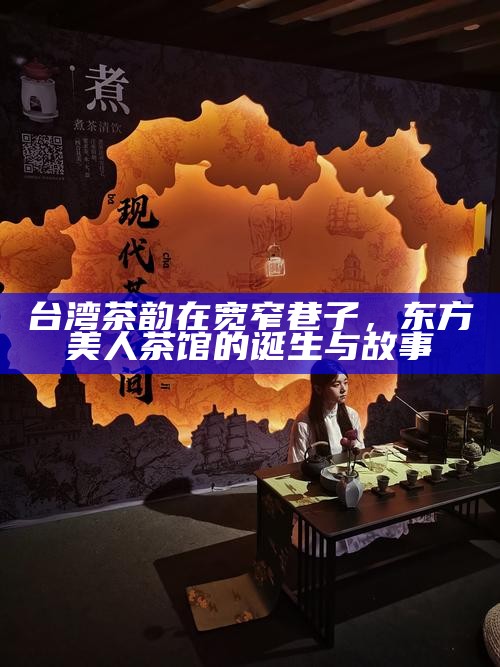 台湾茶韵在宽窄巷子,东方美人茶馆的诞生与故事